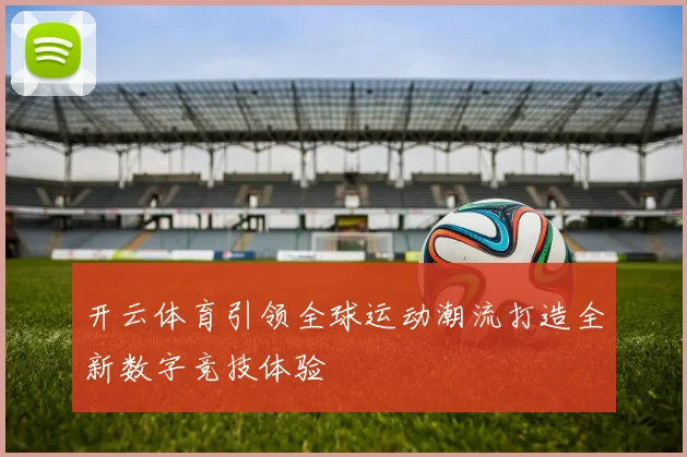 开云体育引领全球运动潮流打造全新数字竞技体验
