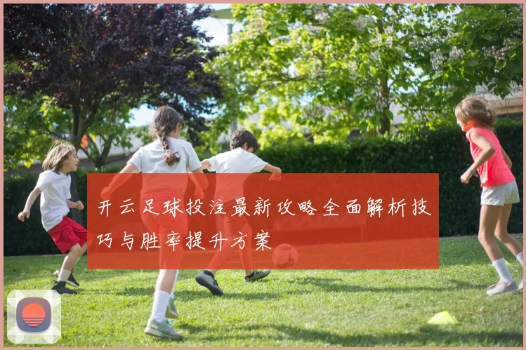 开云足球投注最新攻略全面解析技巧与胜率提升方案