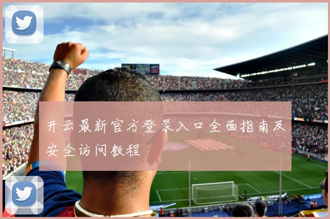 开云最新官方登录入口全面指南及安全访问教程